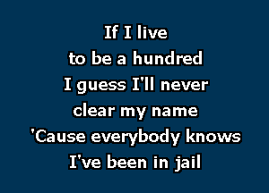 If I live
to be a hundred
I guess I'll never

clear my name
'Cause everybody knows
I've been in jail