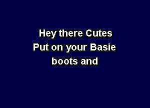 Hey there Cutes
Put on your Basie

boots and