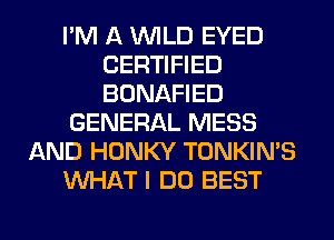 I'M A WILD EYED
CERTIFIED
BONAFIED

GENERAL MESS

AND HONKY TONKIN'S

WHAT I DO BEST