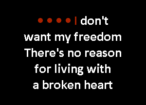 0 0 0 0 I don't
want my freedom

There's no reason
for living with
a broken heart