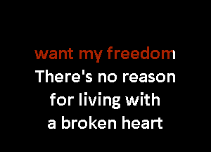 want my freedom

There's no reason
for living with
a broken heart