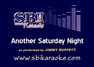 H
-.
-g
a
H
H
a
R

Another Saturday Night

I! pndarnod by JIMMY BUFFETT

www.sbikaraokecom