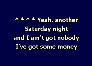 3k )k 3k 1c Yeah, another

Saturday night

and I ain't got nobody
I've got some money