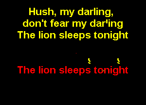 Hush, my darling,
don't fear my dar'ing
The lion sleeps tonight

' l

The lion sleepg tonight