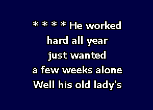 )k )k )k )k He worked

hard all year

just wanted

a few weeks alone
Well his old lady's