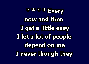 3(3k3k3kEvery

now and then
I get a little easy

I let a lot of people

depend on me
I never though they