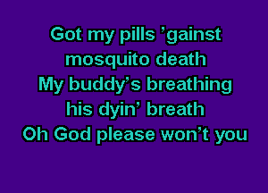 Got my pills gainst
mosquito death
My buddys breathing

his dyin' breath
Oh God please wonk you