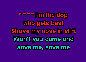 Won't you come and
save me, save me