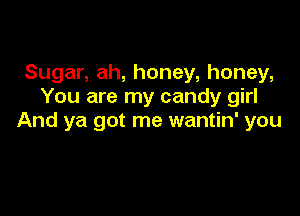 Sugar, ah, honey, honey,
You are my candy girl

And ya got me wantin' you