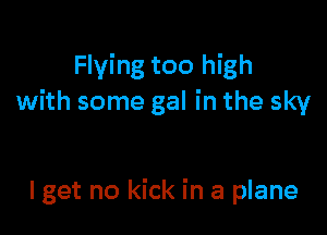 Flying too high
with some gal in the sky

lget no kick in a plane