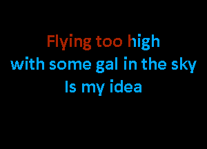 Flying too high
with some gal in the sky

Is my idea