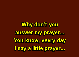 Why don't you

answer my prayer...
You know, every day
I say a little prayer...