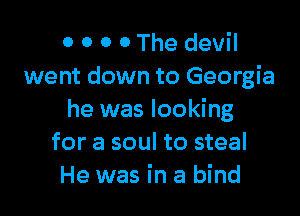 0 0 0 0 The devil
went down to Georgia

he was looking
for a soul to steal
He was in a bind