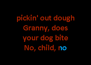pickin' out dough
Granny, does

your dog bite
No, child, no