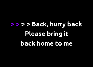 2- a- Back, hurry back

Please bring it
back home to me