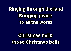 Ringing through the land
Bringing peace
to all the world

Christmas bells
those Christmas bells