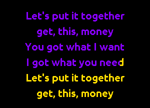 Let's put it together
get, this, money
You got what I want
I got what you need
Let's put it together

get, this, money I