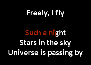 Freely, I fly

Such a night
Stars in the sky
Universe is passing by