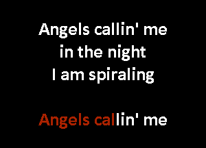 Angels callin' me
in the night

I am spiraling

Angels callin' me