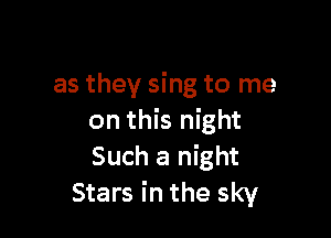 as they sing to me

on this night
Such a night
Stars in the sky