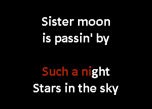 Sister moon
is passin' by

Such a night
Stars in the sky