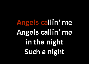 Angels callin' me

Angels callin' me
in the night
Such a night