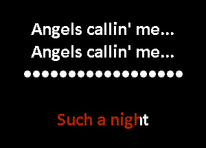Angels callin' me...

Angels callin' me...
OOOOOOOOOOOOOOOOOO

Such a night