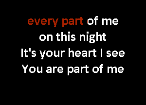 every part of me
on this night

It's your heart I see
You are part of me