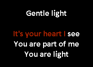 Gentle light

It's your heart I see
You are part of me
You are light