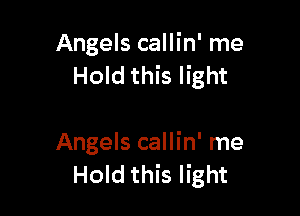 Angels callin' me
Hold this light

Angels callin' me
Hold this light