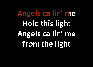 Angels callin' me
Hold this light

Angels callin' me
from the light