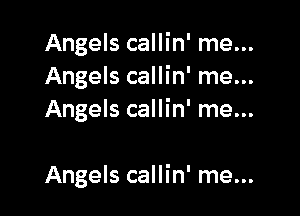 Angels callin' me...
Angels callin' me...
Angels callin' me...

Angels callin' me...