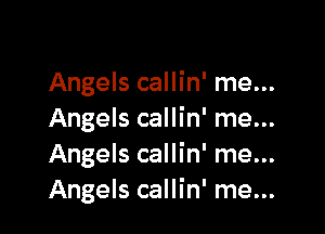 Angels callin' me...

Angels callin' me...
Angels callin' me...
Angels callin' me...