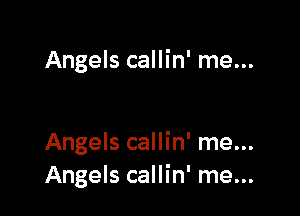 Angels callin' me...

Angels callin' me...
Angels callin' me...