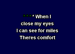 a When I
close my eyes

I can see for miles
Theres comfort