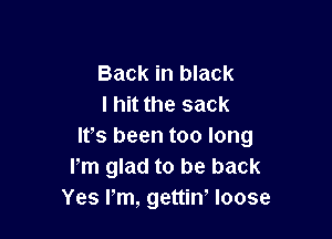 Back in black
I hit the sack

Ifs been too long
Pm glad to be back
Yes Pm, gettin' loose