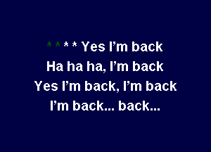 Yes Pm back
Ha ha ha, Pm back

Yes Pm back, Pm back
Fm back... back...