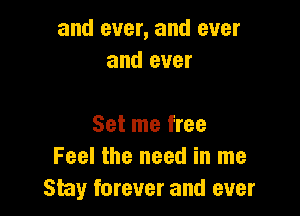 and ever, and ever
and ever

Set me free
Feel the need in me
Stay forever and ever