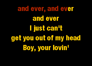 and ever, and ever
and ever
I just can't

get you out of my head
Boy, your louin'