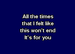 All the times
that I felt like

this won,t end
IFS for you