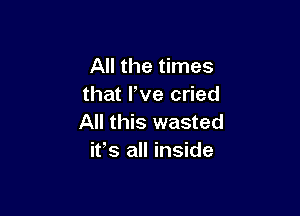 All the times
that We cried

All this wasted
ifs all inside