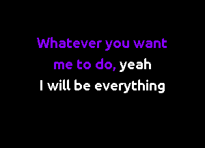 Whatever you want
me to do, yeah

I will be everything