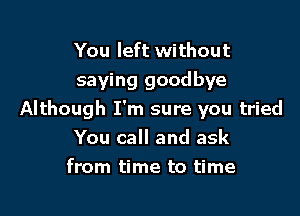 You left without
saying goodbye

Although I'm sure you tried
You call and ask
from time to time