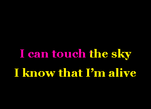 I can touch the sky

I know that Pm alive