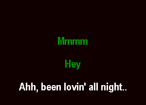 Ahh, been lovin' all night.