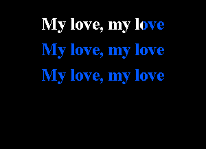 My love, my love
My love, my love

My love, my love