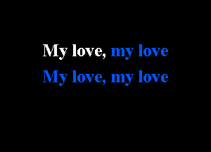 My love, my love

My love, my love