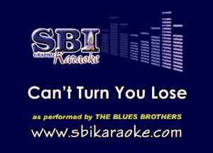 A .
.
c.luu-mx M '3de 1'

Can't Turn You Lose

as performed by me muss BROTHERS

www.sbikaraokecom

q.
q.

HUN!!! I