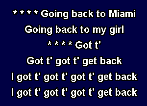 'k i' 1k Going back to Miami

Going back to my girl
k it it it Got t'

Got t' got t' get back
I got t' got t' got t' get back
I got t' got t' got t' get back