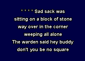 i Sad sack was
sitting on a block of stone
way over in the corner
weeping all alone

The warden said hey buddy

don't you be no square